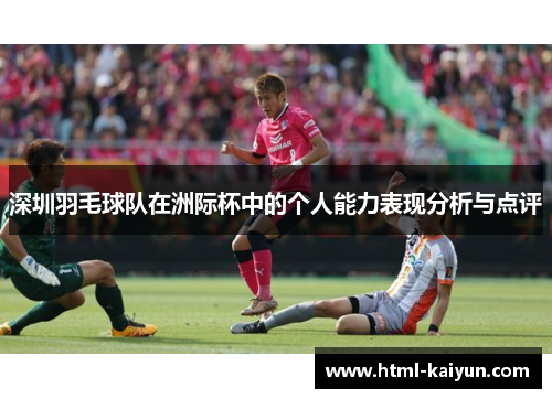 深圳羽毛球队在洲际杯中的个人能力表现分析与点评