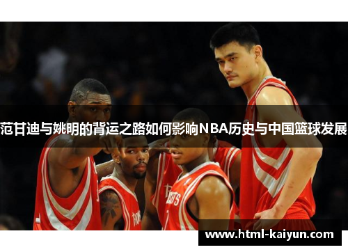范甘迪与姚明的背运之路如何影响NBA历史与中国篮球发展
