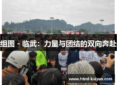 组图 - 临武：力量与团结的双向奔赴